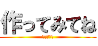 作ってみてね (なりたんぼ)