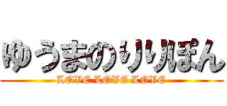 ゆうまのりりぽん (LOVE LOVE LOVE)