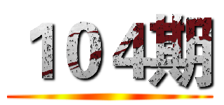 １０４期 ()