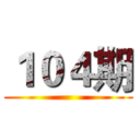 １０４期 ()