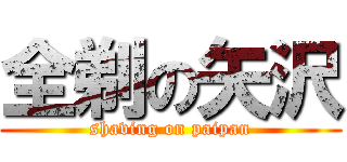 全剃の矢沢 (shaving on paipan)