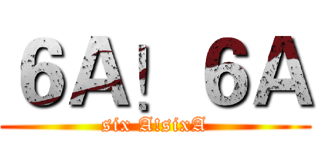 ６Ａ！６Ａ (six A!sixA)