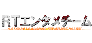 ＲＴエンタメチーム (ENTERTAINMENT IS ALL ABOUT RETAIL)