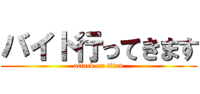 バイト行ってきます (attack on titan)