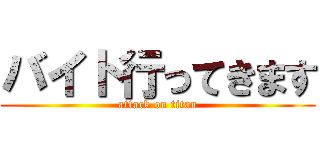 バイト行ってきます (attack on titan)