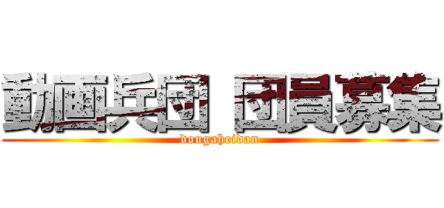 動画兵団 団員募集 (dougaheidan)