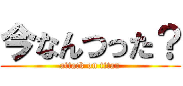 今なんつった？ (attack on titan)