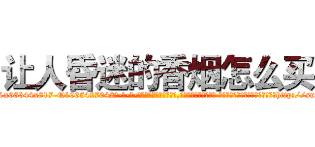 让人昏迷的香烟怎么买 (让人昏迷的香烟怎么买【电-话151x68344x817-Q1065427042元-吉-药-业】我们做的是长期生意,靠的是老客户长期支持 让人昏迷的香烟怎么买在发表了一篇http://sngk.net/vcn7g9

参考消息网我们做的是长期生意,靠的是老客户长期支持也许我们早该意识到，就连鲍勃·霍斯金斯（金球奖戏剧类电影男主角 
)