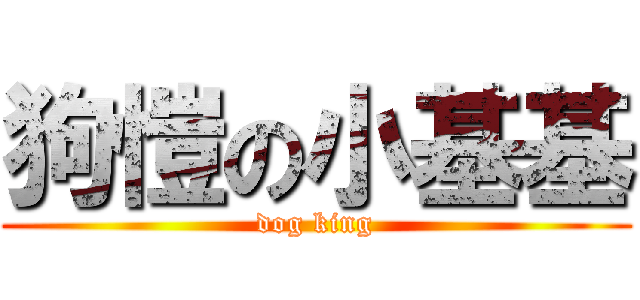 狗愷の小基基 (dog king)