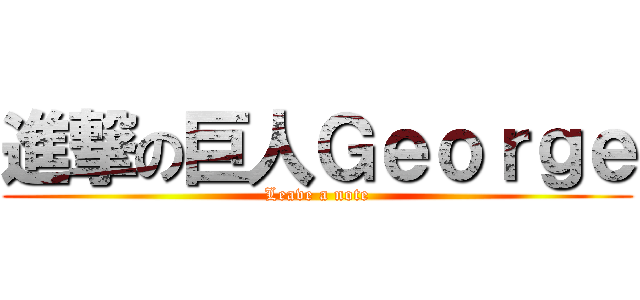 進撃の巨人Ｇｅｏｒｇｅ (Leave a note)