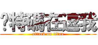 你特碼在逗我 (attack on titan)