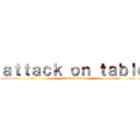 ａｔｔａｃｋ ｏｎ ｔａｂｌｅ (attack on table)