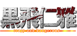 黒飛仁雅 (crazy and dangerous )