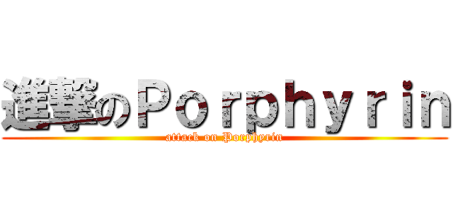 進撃のＰｏｒｐｈｙｒｉｎ (attack on Porphyrin)