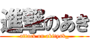進撃のあき (attack on akitysk_)