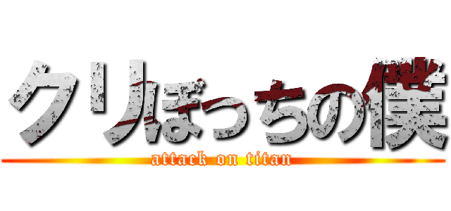 クリぼっちの僕 (attack on titan)