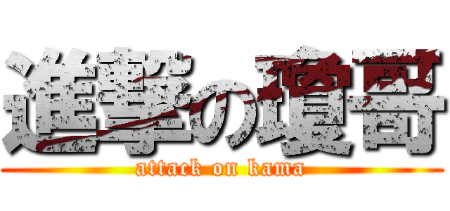 進撃の瓊哥 (attack on kama)