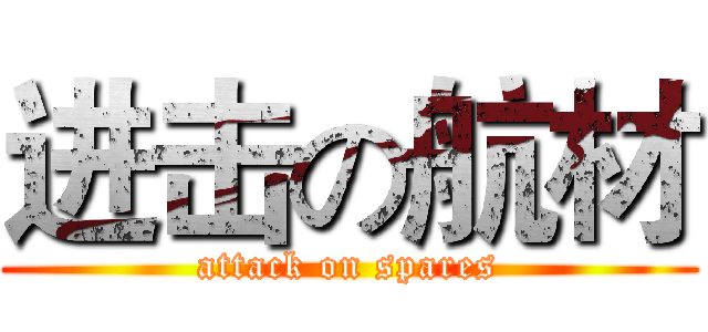 进击の航材 (attack on spares)