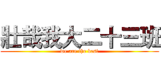 壯哉我大二十三班 (we are the best)