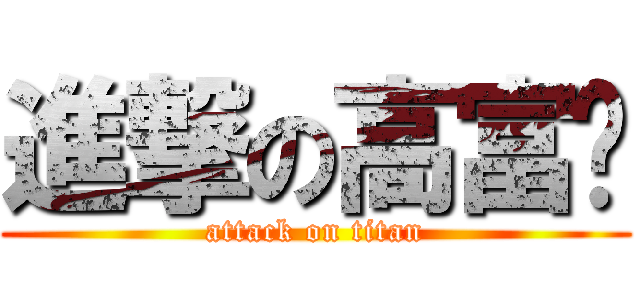 進撃の高富帅 (attack on titan)