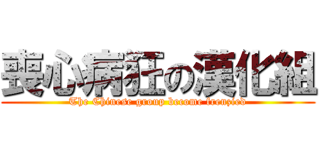喪心病狂の漢化組 (The Chinese group become frenzied)