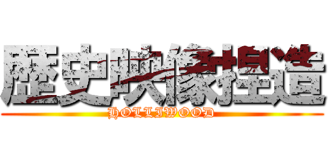 歴史映像捏造 (HOLLIWOOD)