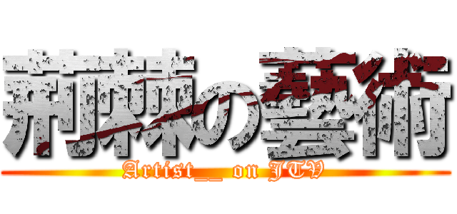 荊棘の藝術 (Artist__ on JTV)