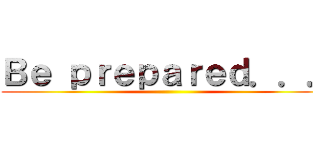 Ｂｅ ｐｒｅｐａｒｅｄ．．． ()