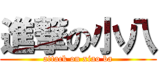 進撃の小八 (attack on xiao ba)