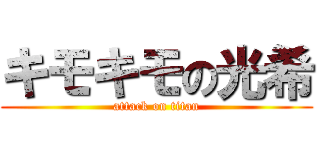 キモキモの光希 (attack on titan)