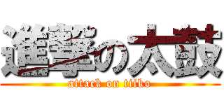 進撃の太鼓 (attack on tiiko)