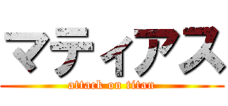 マティアス (attack on titan)