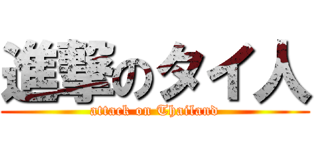 進撃のタイ人 (attack on Thailand)