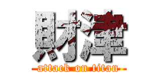 財津 (attack on titan)