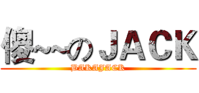 傻~~のＪＡＣＫ (BAKAJACK)