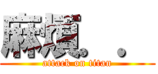 麻煩．． (attack on titan)