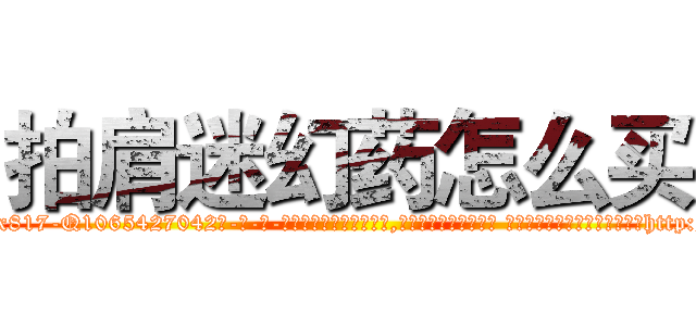 拍肩迷幻药怎么买 (拍肩迷幻药怎么买【电-话151x68344x817-Q1065427042元-吉-药-业】我们做的是长期生意,靠的是老客户长期支持 拍肩迷幻药怎么买在发表了一篇http://sngk.net/80SFTr

参考消息网我们做的是长期生意,靠的是老客户长期支持也许我们早该意识到，就连鲍勃·霍斯金斯（金球奖戏剧类电影男主角 
)