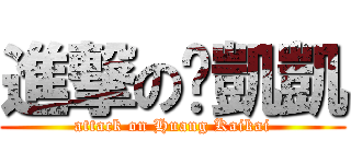 進撃の黃凱凱 (attack on Huang Kaikai)