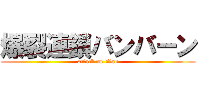 爆裂連鎖バンバーン (attack on titan)