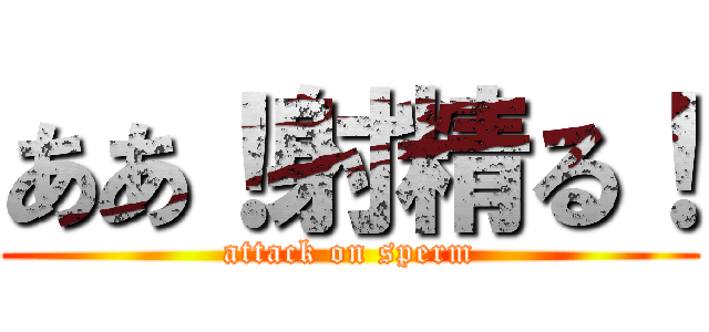 ああ！射精る！ (attack on sperm)