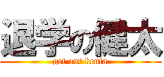 退学の健太 (get out kenta)