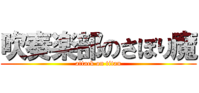 吹奏楽部のさぼり魔 (attack on titan)