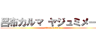 呂布カルマ ヤジュミメール (attack on titan)