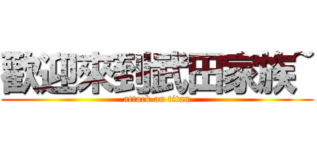 歡迎來到武田家族~ (attack on titan)