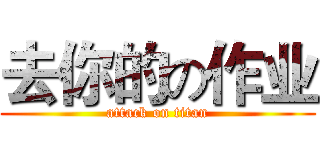 去你的の作业 (attack on titan)
