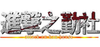 進撃之勤社 (attack on kan house)