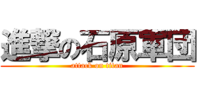 進撃の石原軍団 (attack on titan)