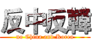 反中反韓 (no China and Korea)