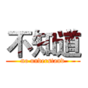 不知道 (no understand)