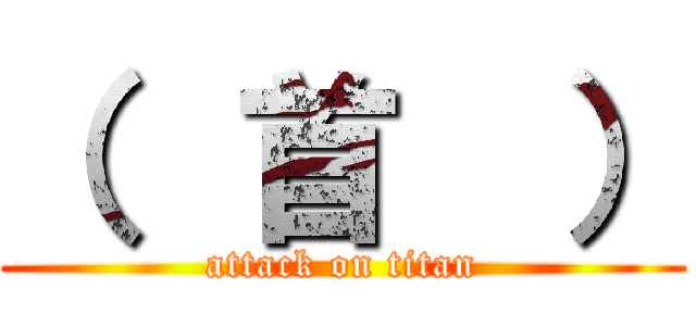 （  首  ） (attack on titan)